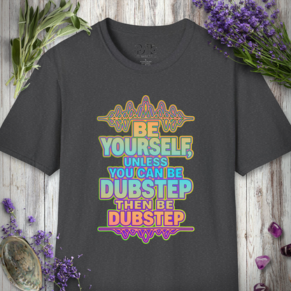 "Be Yourself, Unless Dubstep" T-SHIRT